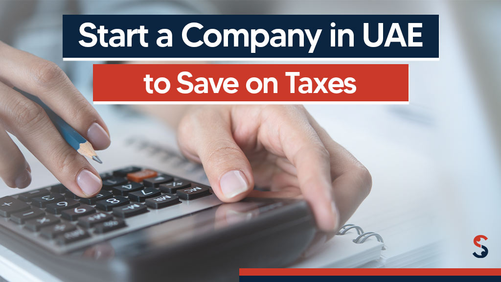 Start a company in UAE to save on Taxes
